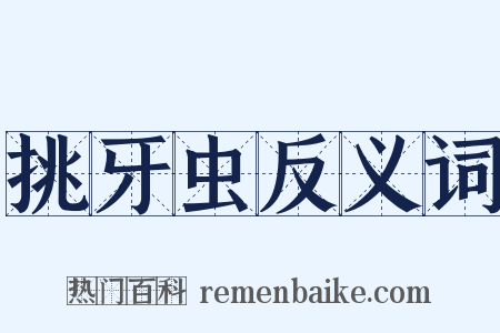 挑牙虫反义词是什么意思的图片